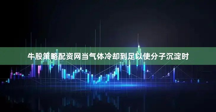 牛股策略配资网当气体冷却到足以使分子沉淀时