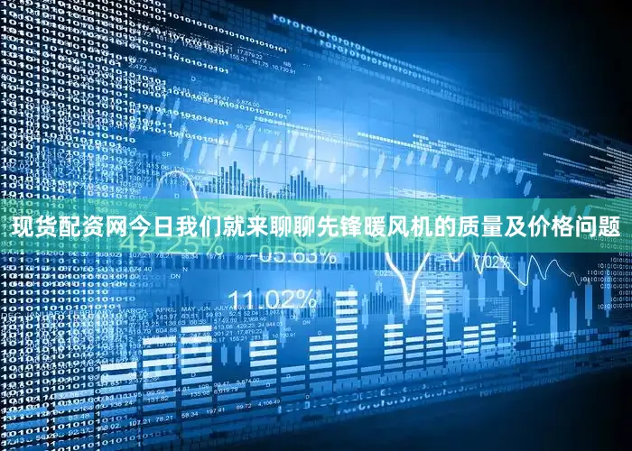 现货配资网今日我们就来聊聊先锋暖风机的质量及价格问题