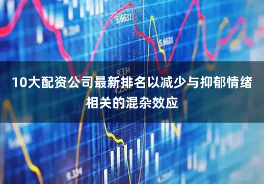 10大配资公司最新排名以减少与抑郁情绪相关的混杂效应