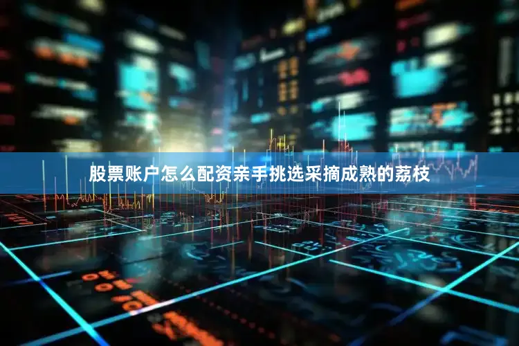 股票账户怎么配资亲手挑选采摘成熟的荔枝