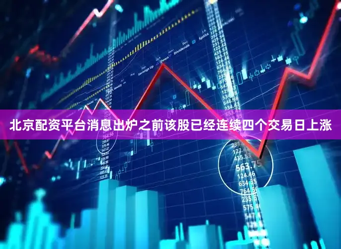 北京配资平台消息出炉之前该股已经连续四个交易日上涨