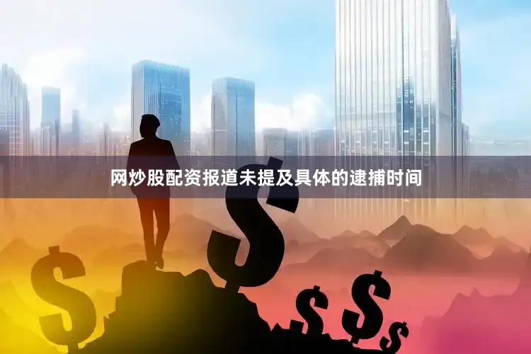 网炒股配资报道未提及具体的逮捕时间