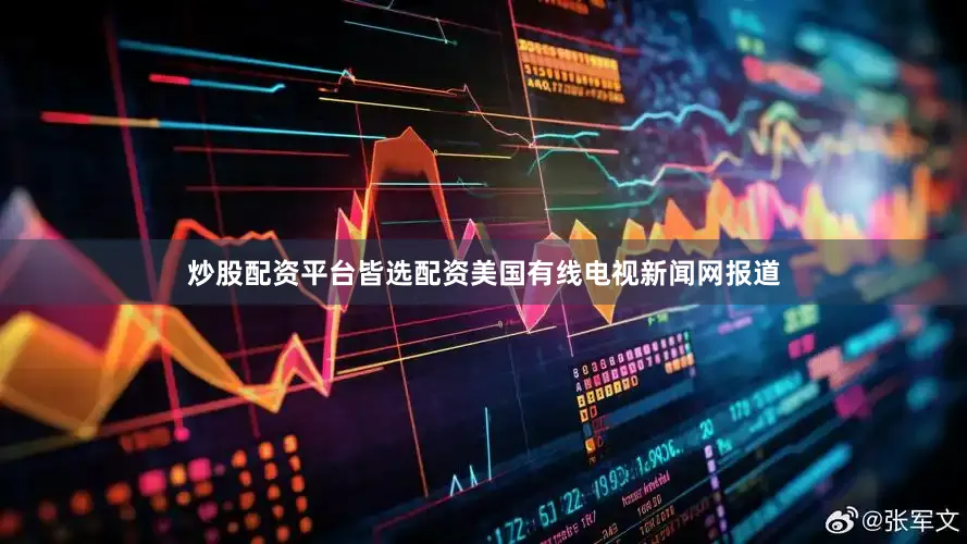 炒股配资平台皆选配资美国有线电视新闻网报道