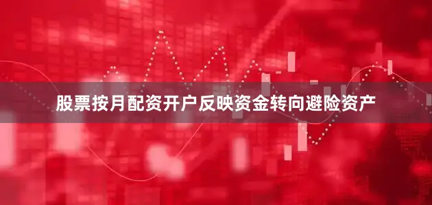 股票按月配资开户反映资金转向避险资产