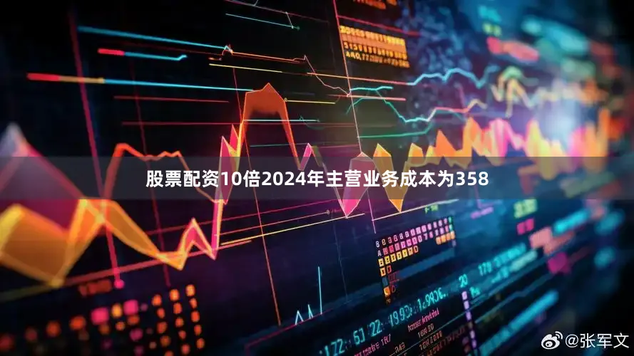 股票配资10倍2024年主营业务成本为358