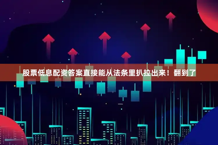 股票低息配资答案直接能从法条里扒拉出来！翻到了