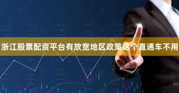 浙江股票配资平台有放宽地区政策这个直通车不用