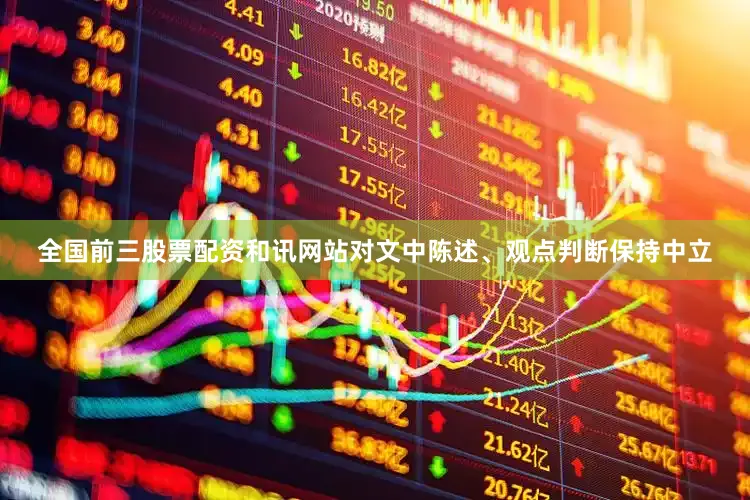 全国前三股票配资和讯网站对文中陈述、观点判断保持中立