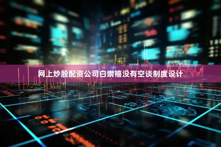 网上炒股配资公司白崇禧没有空谈制度设计