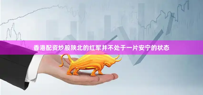 香港配资炒股陕北的红军并不处于一片安宁的状态