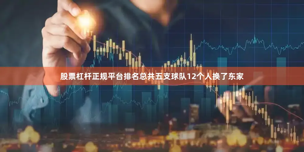 股票杠杆正规平台排名总共五支球队12个人换了东家