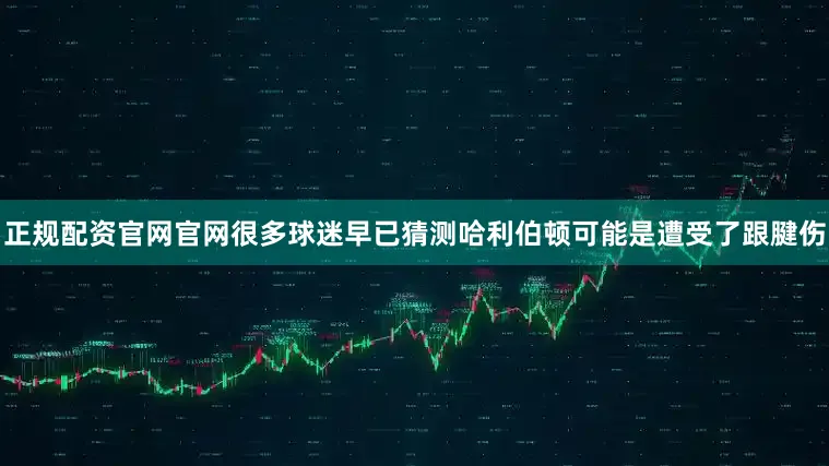 正规配资官网官网很多球迷早已猜测哈利伯顿可能是遭受了跟腱伤