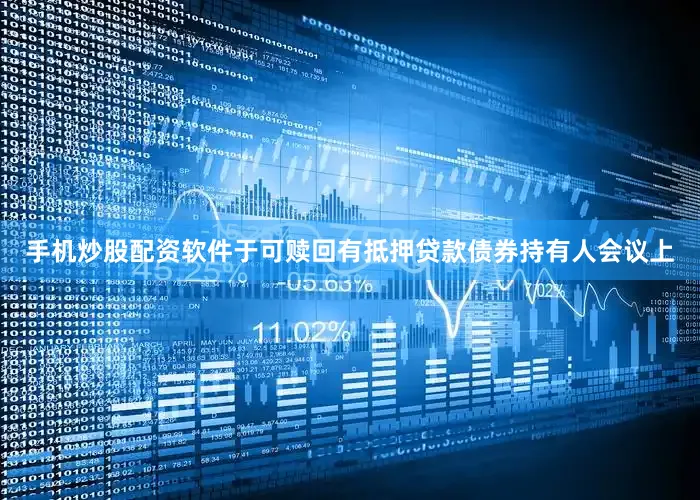 手机炒股配资软件于可赎回有抵押贷款债券持有人会议上