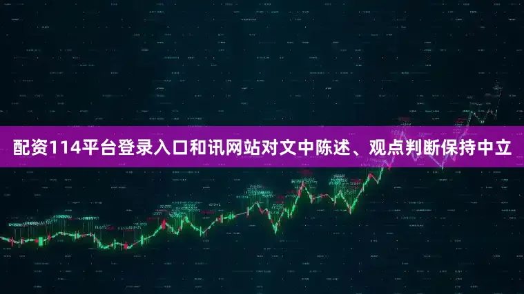 配资114平台登录入口和讯网站对文中陈述、观点判断保持中立