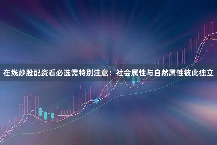 在线炒股配资看必选需特别注意：社会属性与自然属性彼此独立