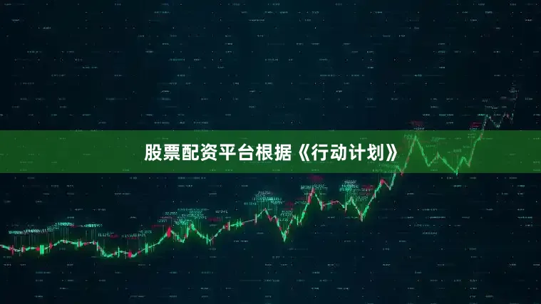 股票配资平台　　根据《行动计划》