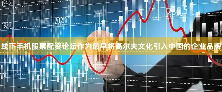 线下手机股票配资论坛作为最早将高尔夫文化引入中国的企业品牌