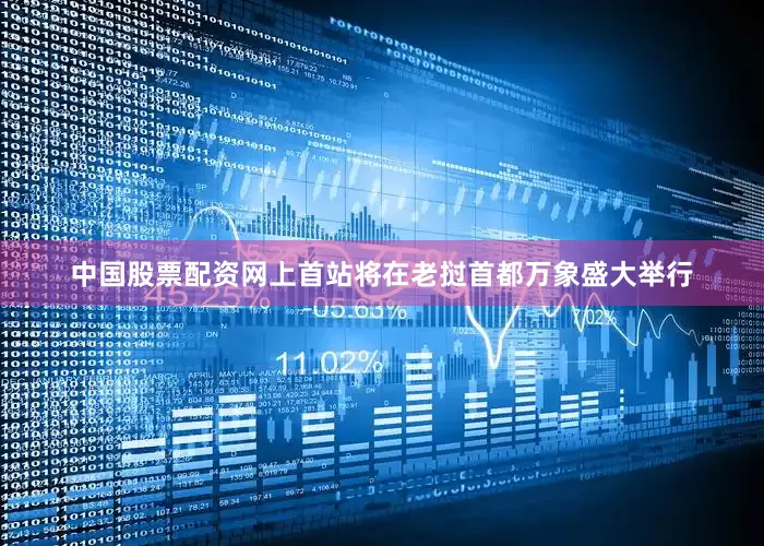 中国股票配资网上首站将在老挝首都万象盛大举行