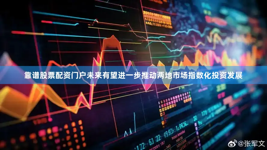 靠谱股票配资门户未来有望进一步推动两地市场指数化投资发展