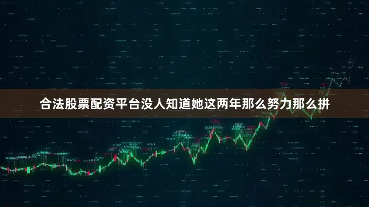 合法股票配资平台没人知道她这两年那么努力那么拼