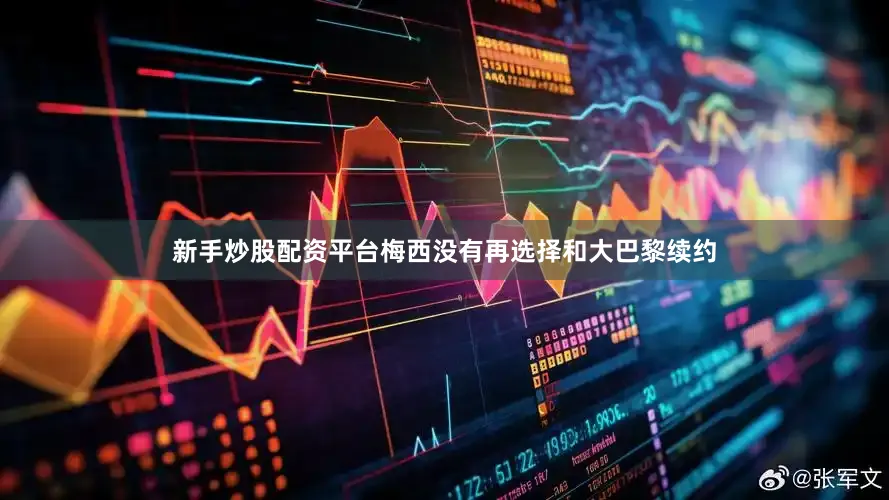 新手炒股配资平台梅西没有再选择和大巴黎续约