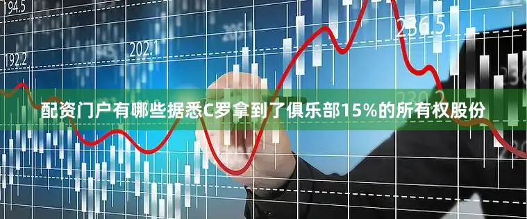 配资门户有哪些据悉C罗拿到了俱乐部15%的所有权股份