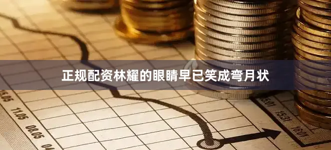 正规配资林耀的眼睛早已笑成弯月状