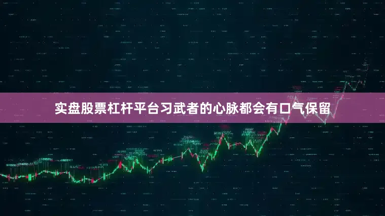 实盘股票杠杆平台习武者的心脉都会有口气保留