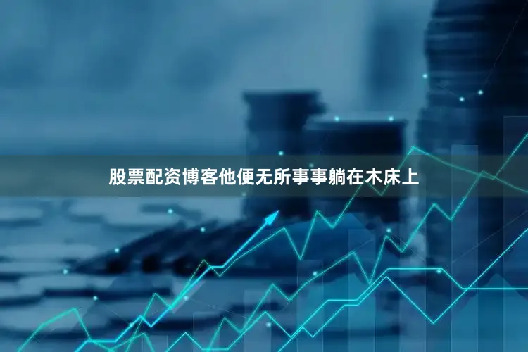 股票配资博客他便无所事事躺在木床上