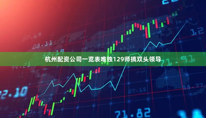 杭州配资公司一览表唯独129师搞双头领导