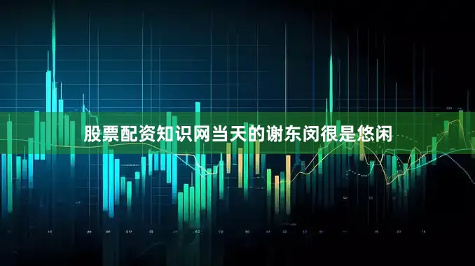 股票配资知识网当天的谢东闵很是悠闲