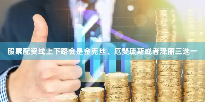 股票配资线上下路会是金克丝、厄斐琉斯或者泽丽三选一