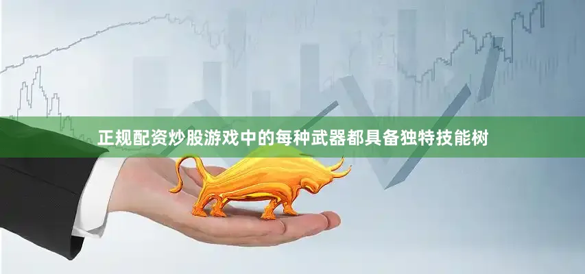 正规配资炒股游戏中的每种武器都具备独特技能树
