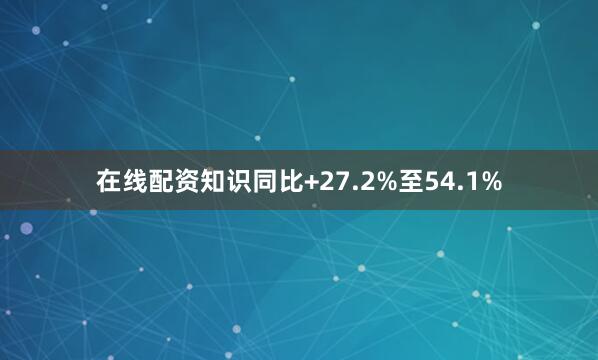 在线配资知识同比+27.2%至54.1%