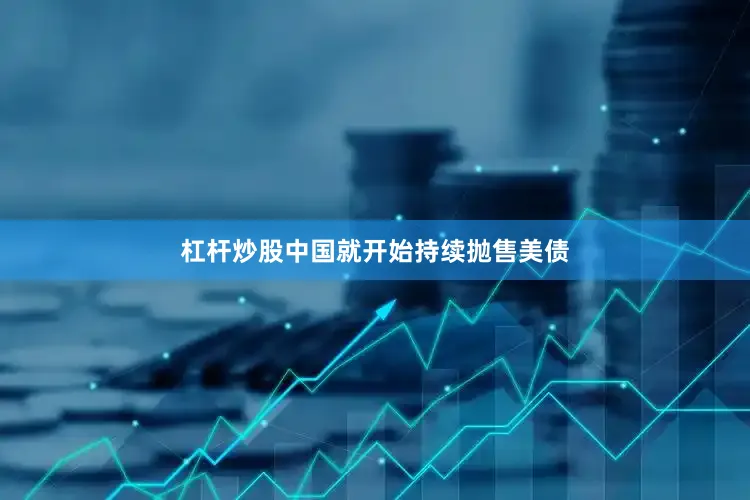 杠杆炒股中国就开始持续抛售美债