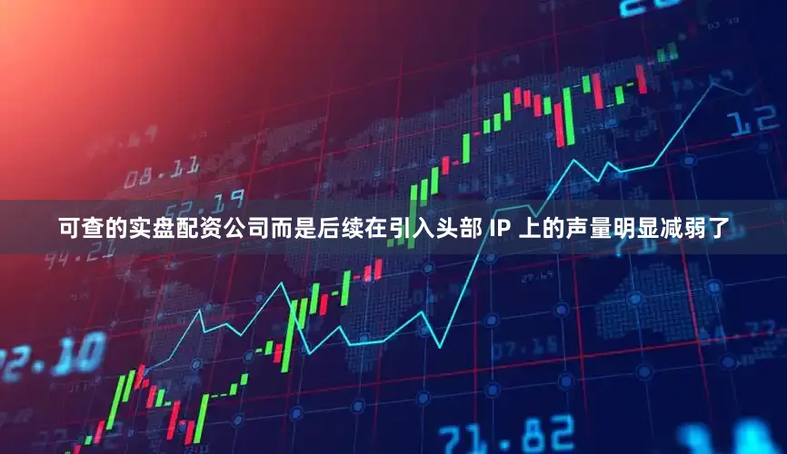 可查的实盘配资公司而是后续在引入头部 IP 上的声量明显减弱了