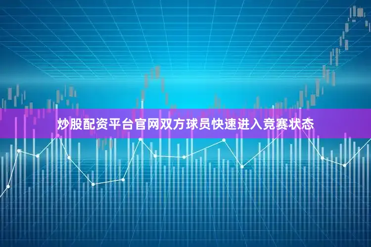 炒股配资平台官网双方球员快速进入竞赛状态
