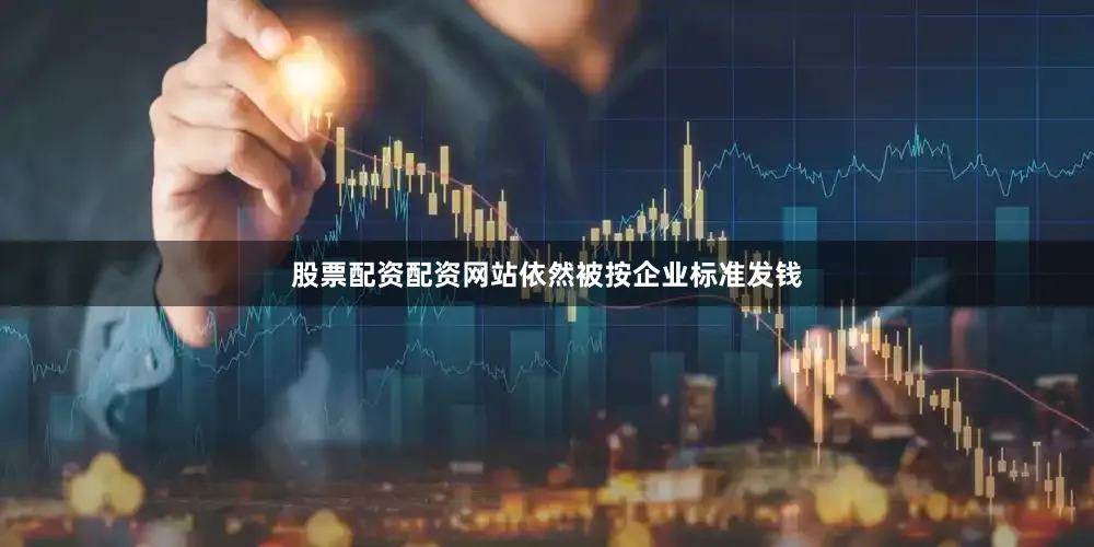股票配资配资网站依然被按企业标准发钱