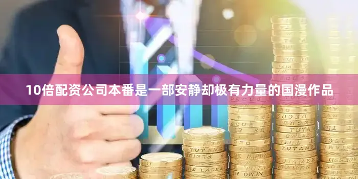 10倍配资公司本番是一部安静却极有力量的国漫作品