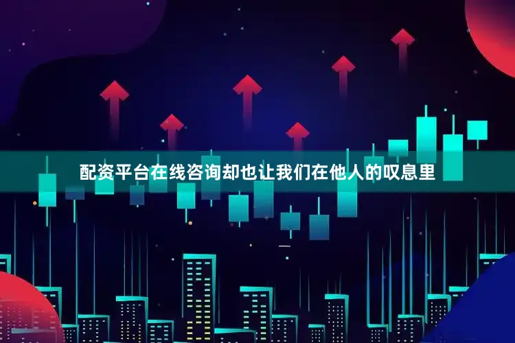 配资平台在线咨询却也让我们在他人的叹息里